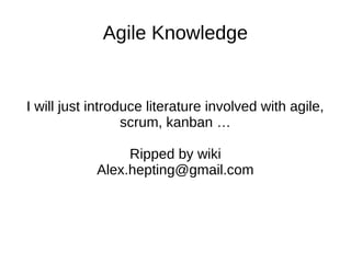 Agile Knowledge 
I will just introduce literature involved with agile, 
scrum, kanban … 
Ripped by wiki 
Alex.hepting@gmail.com 
 