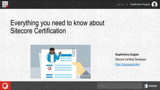 Gopikrishna Gujjula
Sitecore Certified Developer
https://gopigujjula.dev/
Everything you need to know about
Sitecore Certification
 
