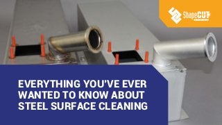 EVERYTHING YOU’VE EVER
WANTED TO KNOW ABOUT
STEEL SURFACE CLEANING
 