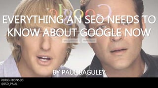 EVERYTHING AN SEO NEEDS TO
KNOW ABOUT GOOGLE NOW
#BRIGHTONSEO
@ISD_PAUL
BY PAUL BAGULEY
 
