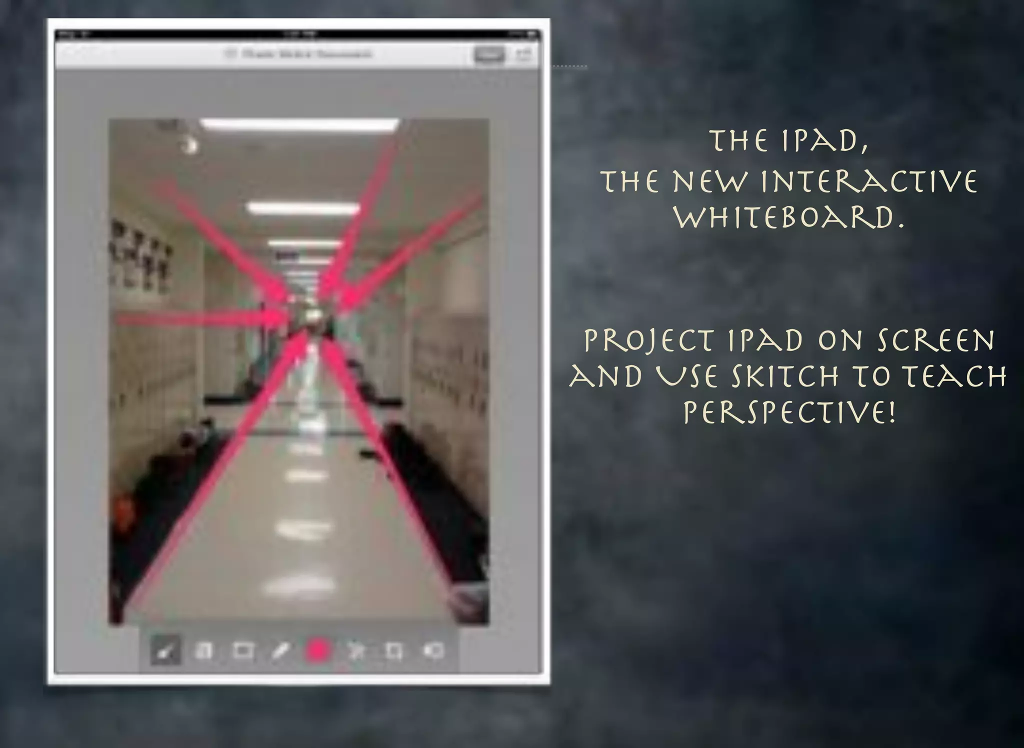 The iPad,
the new Interactive
whiteboard.
Project iPad on Screen
and Use Skitch to Teach
Perspective!

 