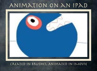 Animation on an iPad

Created in Brushes, Animated in iMovie

 