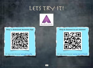 Lets TRY IT!

Step 1: Download Aurasma App

Step 2: Connect to art channel

Or type into browser goo.gl/rrg4Nq

Or type into browser auras.ma/s/CimAb

26

 
