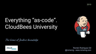 Everything “as-code”.
CloudBees University
The home of Jenkins knowledge
Romén Rodríguez Gil
@romenrg - www.romenrg.com
2019
 