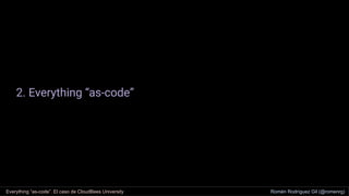 2. Everything “as-code”
Everything “as-code”. El caso de CloudBees University Romén Rodríguez Gil (@romenrg)
 