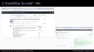 2. Everything “as code” - PRs
Everything “as-code”. El caso de CloudBees University Romén Rodríguez Gil (@romenrg)
 
