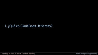 1. ¿Qué es CloudBees University?
Everything “as-code”. El caso de CloudBees University Romén Rodríguez Gil (@romenrg)
 