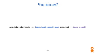 104
Что хотим?
ansible-playbook -i {dev,test,prod}-env exp.yml --tags stepN
 