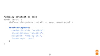 //deploy artifact to test
node('test') {
sh('ansible-galaxy install -r requirements.yml')
ansiblePlaybook(
credentialsId: 'ansible',
installation: 'ansible',
playbook: 'deploy.yml',
inventory: 'test'
)
}
 