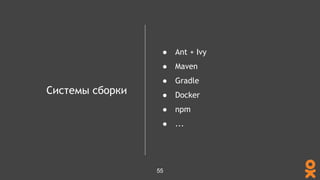Системы сборки
● Ant + Ivy
● Maven
● Gradle
● Docker
● npm
● ...
55
 