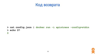 > cat config.json | docker run -i apistress -config=stdin
> echo $?
0
89
Код возврата
 
