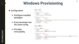 TECHNOLOGY
Windows Provisioning
❖ Configuration
➢ Configure installed
packages
➢ Every developer has
the same config
➢ Pro...