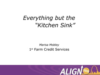 Everything but the  “Kitchen Sink” Marisa Mobley 1 st  Farm Credit Services 