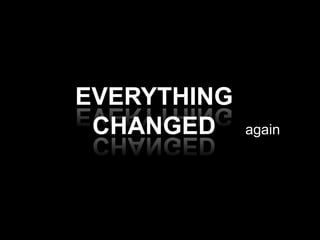 EVERYTHING
CHANGED

again

 