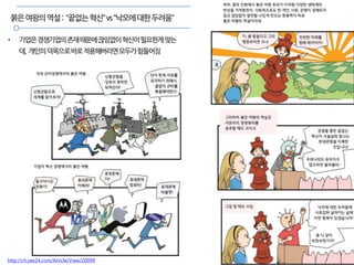 26
붉은여왕의역설: “끝없는혁신“vs“낙오에대한두려움”
• 기업은경쟁기업의존재때문에끊임없이혁신이필요한게맞는
데, 개인의덕목으로바로적용해버리면모두가힘들어짐
http://ch.yes24.com/Article/View/20099
 