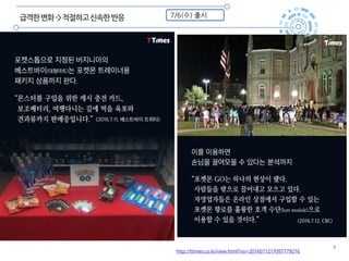 6
급격한변화->적절하고신속한반응 7/6(수) 출시
http://ttimes.co.kr/view.html?no=2016071217097779216
 