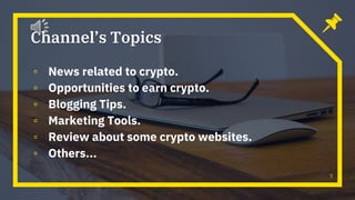 Channel’s Topics
▫ News related to crypto.
▫ Opportunities to earn crypto.
▫ Blogging Tips.
▫ Marketing Tools.
▫ Review ab...
