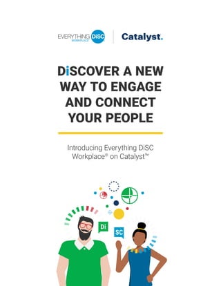 DiSCOVER A NEW
WAY TO ENGAGE
AND CONNECT
YOUR PEOPLE
Introducing Everything DiSC
Workplace®
on Catalyst™
WORKPLACE®
 