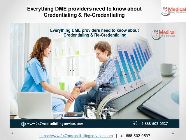 https://www.247medicalbillingservices.com | +1 888-502-0537
Everything DME providers need to know about
Credentialing & Re-Credentialing
 