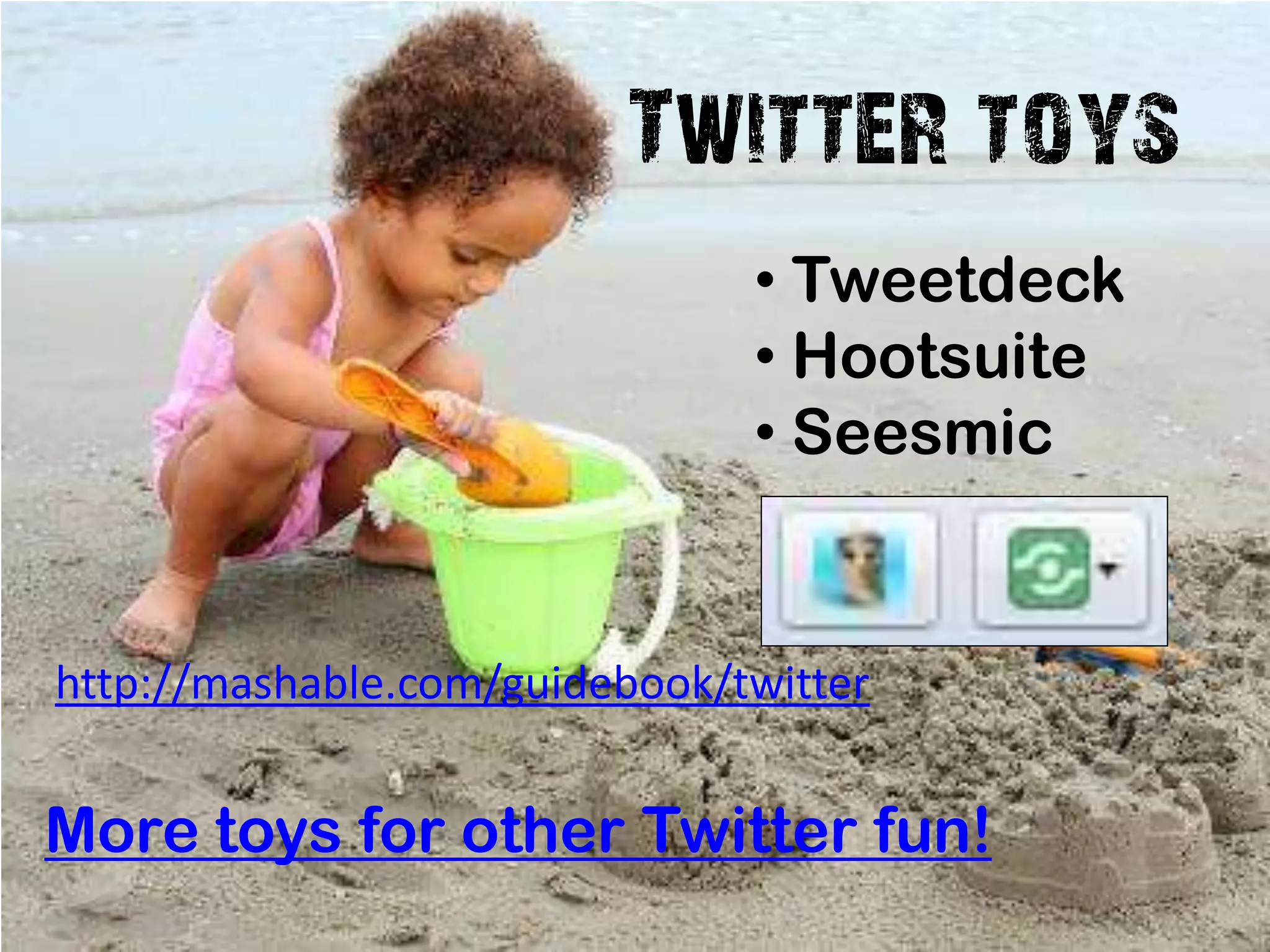 Twitter toys
                               • Tweetdeck
                               • Hootsuite
                               • Seesmic


http://mashable.com/guidebook/twitter


More toys for other Twitter fun!
 