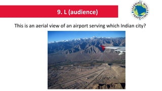 9. L (audience)
This is an aerial view of an airport serving which Indian city?
 