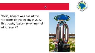8
Neeraj Chopra was one of the
recipients of this trophy in 2022.
This trophy is given to winners of
which event?
 