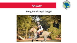Answer
Pony, Polo/ Sagol Kangjei
 