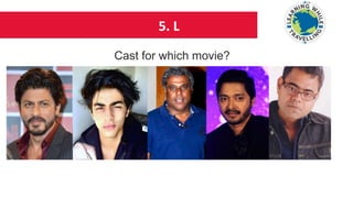 5. L
Cast for which movie?
 
