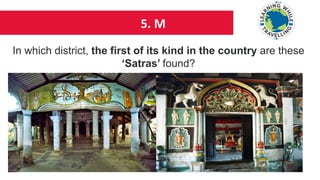 5. M
In which district, the first of its kind in the country are these
‘Satras’ found?
 