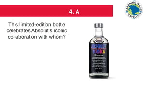 4. A
This limited-edition bottle
celebrates Absolut’s iconic
collaboration with whom?
 