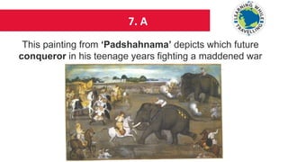 7. A
This painting from ‘Padshahnama’ depicts which future
conqueror in his teenage years fighting a maddened war
elephant?
 