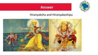Answer
Hiranyaksha and Hiranyakashipu
 