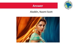 Answer
Aladdin, Naomi Scott
 