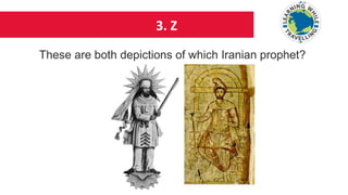 3. Z
These are both depictions of which Iranian prophet?
 