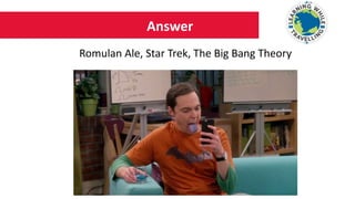 Answer
Romulan Ale, Star Trek, The Big Bang Theory
 