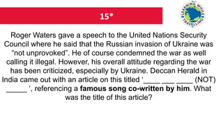 15*
Roger Waters gave a speech to the United Nations Security
Council where he said that the Russian invasion of Ukraine was
“not unprovoked”. He of course condemned the war as well
calling it illegal. However, his overall attitude regarding the war
has been criticized, especially by Ukraine. Deccan Herald in
India came out with an article on this titled ‘____ ___ ____ (NOT)
_____ ‘, referencing a famous song co-written by him. What
was the title of this article?
 