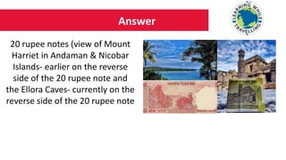 Answer
20 rupee notes (view of Mount
Harriet in Andaman & Nicobar
Islands- earlier on the reverse
side of the 20 rupee note and
the Ellora Caves- currently on the
reverse side of the 20 rupee note
 