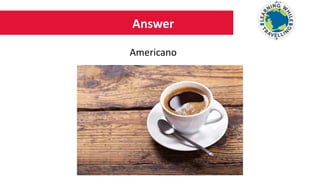 Answer
Americano
 