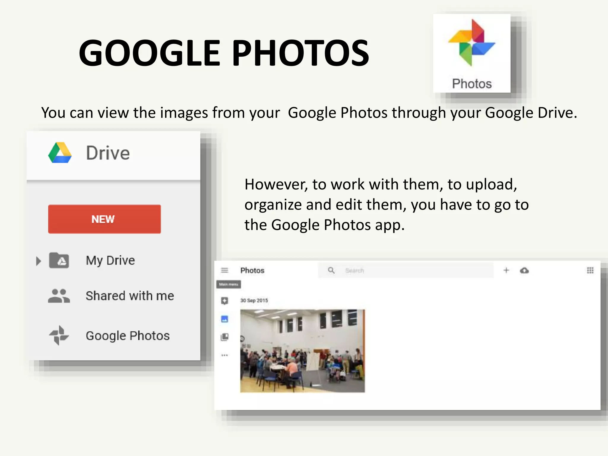 GOOGLE PHOTOS
You can view the images from your Google Photos through your Google Drive.
However, to work with them, to upload,
organize and edit them, you have to go to
the Google Photos app.
 