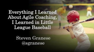 Everything I Learned
About Agile Coaching,
I Learned in Little
League Baseball
Steven Granese
@sgranese
 