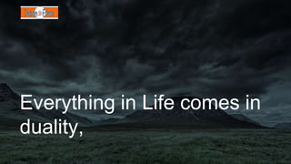 Everything in Life comes in
duality,
 