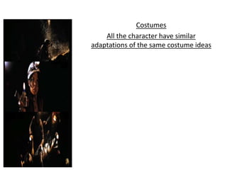 Costumes
All the character have similar
adaptations of the same costume ideas
 