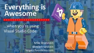 Mike Branstein
@mikebranstein
brosteins.com / KiZAN.com
Everything is
Awesome
…when you’re using
Visual Studio Code
Mike Branstein
@mikebranstein
https://brosteins.com
 