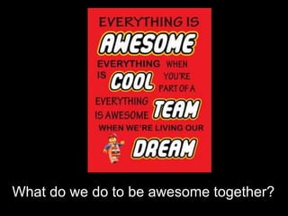 What do we do to be awesome together?
 