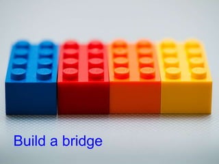 Build a bridge
 
