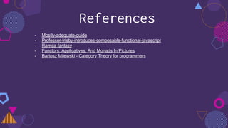 References
- Mostly-adequate-guide
- Professor-frisby-introduces-composable-functional-javascript
- Ramda-fantasy
- Functors, Applicatives, And Monads In Pictures
- Bartosz Milewski - Category Theory for programmers
 