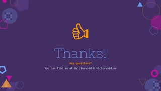 Thanks!Any questions?
You can find me at @victorvoid & victorvoid.me
 