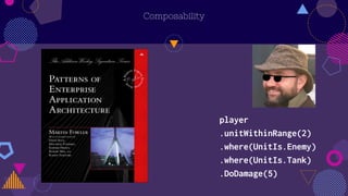 Composability
player
.unitWithinRange(2)
.where(UnitIs.Enemy)
.where(UnitIs.Tank)
.DoDamage(5)
 
