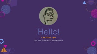 Hello!I am Victor Igor
You can find me at @victorvoid
 