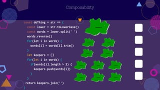 Composability
const doThing = str => {
const lower = str.toLowerCase()
const words = lower.split(' ')
words.reverse()
for(let i in words) {
words[i] = words[i].trim()
}
let keepers = []
for(let i in words) {
if(words[i].length > 3) {
keepers.push(words[i])
}
}
return keepers.join('')
}
 